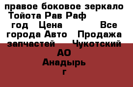 правое боковое зеркало Тойота Рав Раф 2013-2017 год › Цена ­ 7 000 - Все города Авто » Продажа запчастей   . Чукотский АО,Анадырь г.